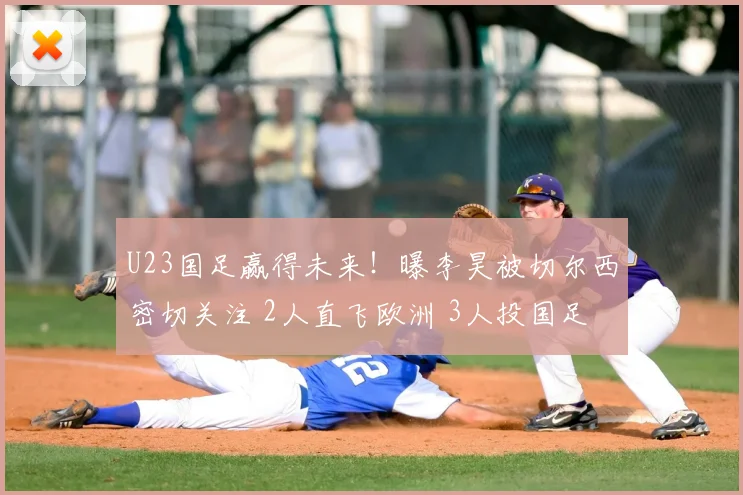 U23国足赢得未来！曝李昊被切尔西密切关注 2人直飞欧洲 3人投国足