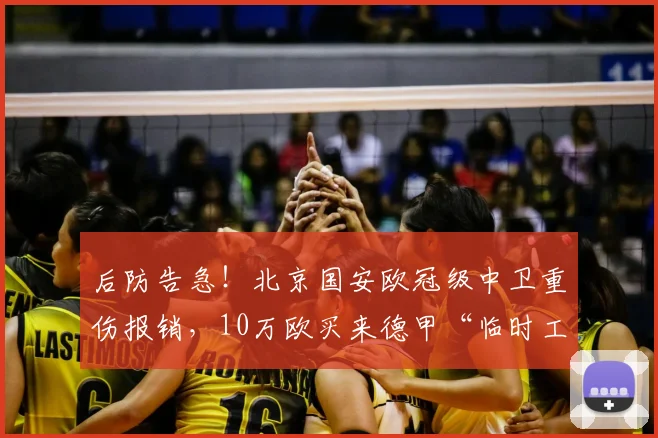 后防告急！北京国安欧冠级中卫重伤报销，10万欧买来德甲“临时工”