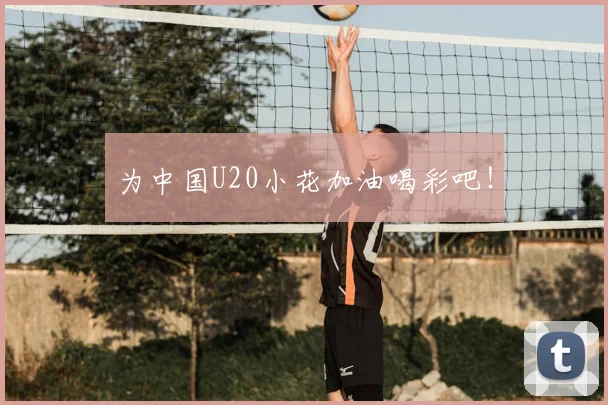 为中国U20小花加油喝彩吧！
