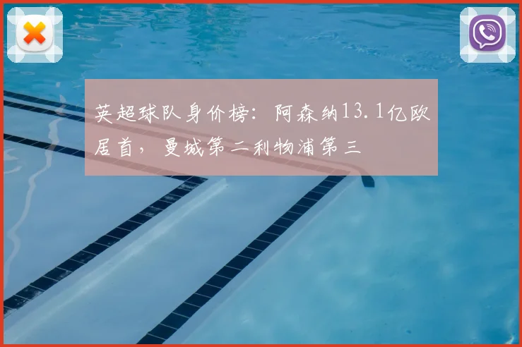 英超球队身价榜：阿森纳13.1亿欧居首，曼城第二利物浦第三