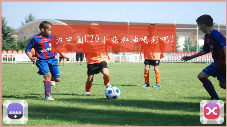 为中国U20小花加油喝彩吧！