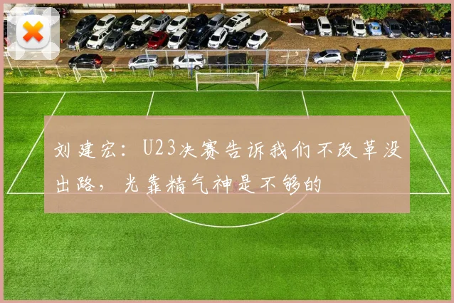 刘建宏：U23决赛告诉我们不改革没出路，光靠精气神是不够的