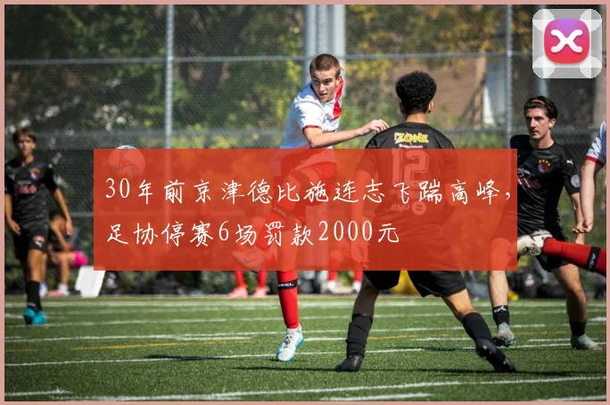 30年前京津德比施连志飞踹高峰，足协停赛6场罚款2000元