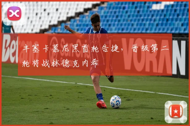 丰塞卡慕尼黑首轮告捷，晋级第二轮将战林德克内希