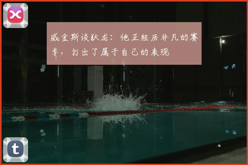 威金斯谈狄龙：他正经历非凡的赛季，打出了属于自己的表现