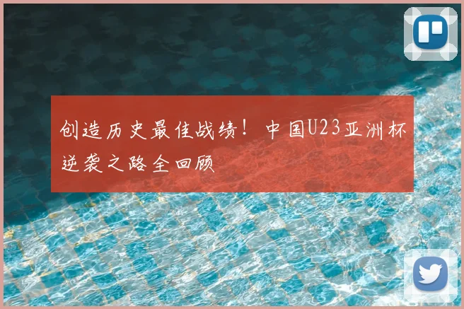 创造历史最佳战绩！中国U23亚洲杯逆袭之路全回顾