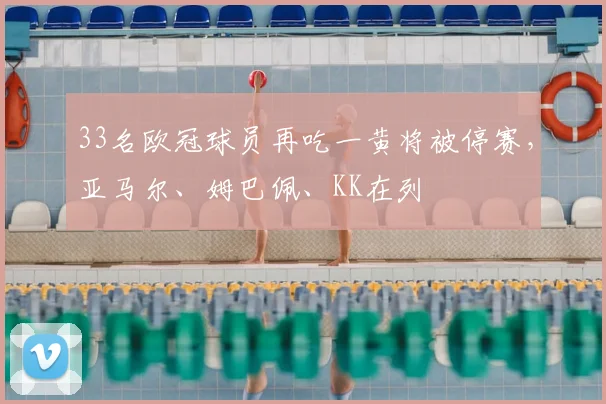 33名欧冠球员再吃一黄将被停赛，亚马尔、姆巴佩、KK在列
