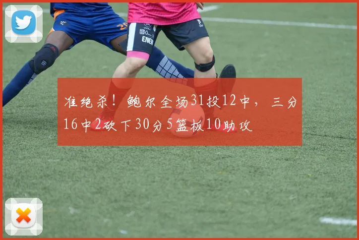 准绝杀！鲍尔全场31投12中，三分16中2砍下30分5篮板10助攻