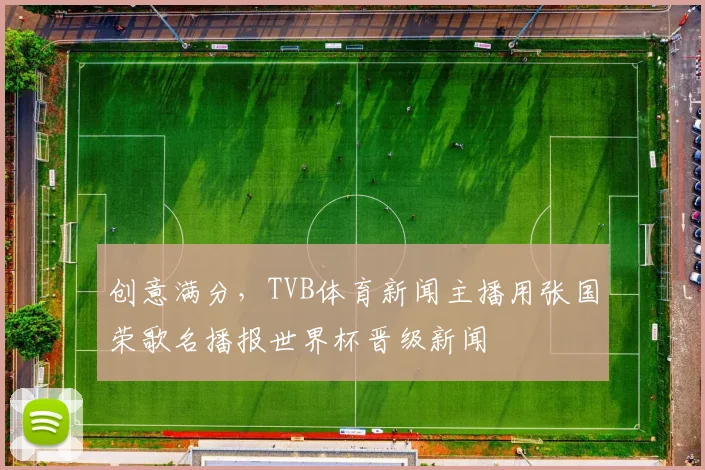 创意满分，TVB体育新闻主播用张国荣歌名播报世界杯晋级新闻