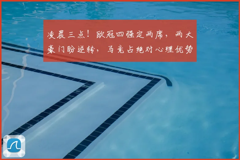 凌晨三点！欧冠四强定两席，两大豪门盼逆转，马竞占绝对心理优势