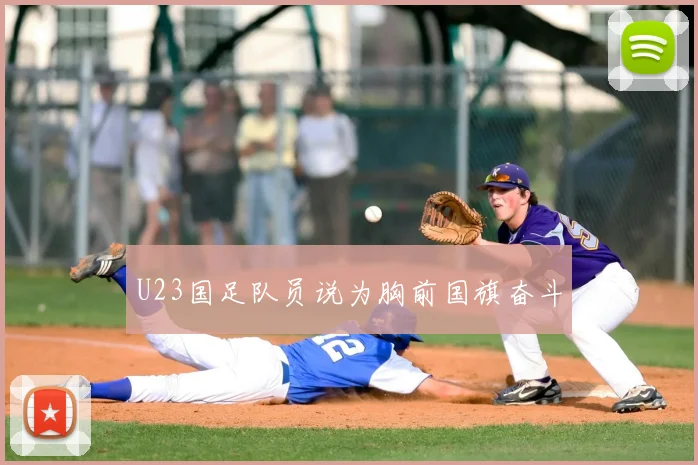 U23国足队员说为胸前国旗奋斗